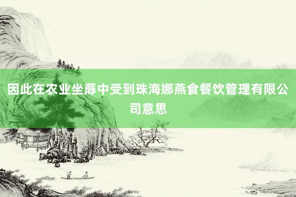 因此在农业坐蓐中受到珠海娜燕食餐饮管理有限公司意思