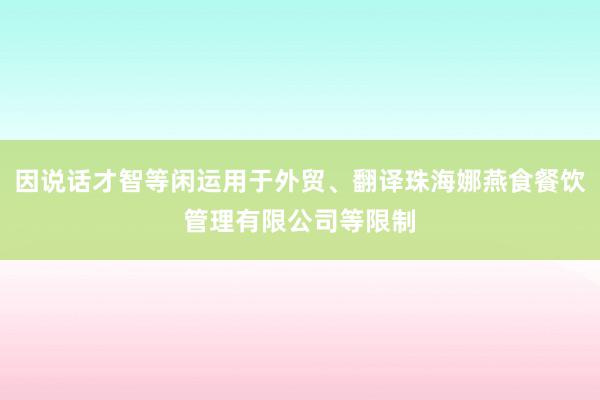 因说话才智等闲运用于外贸、翻译珠海娜燕食餐饮管理有限公司等限制