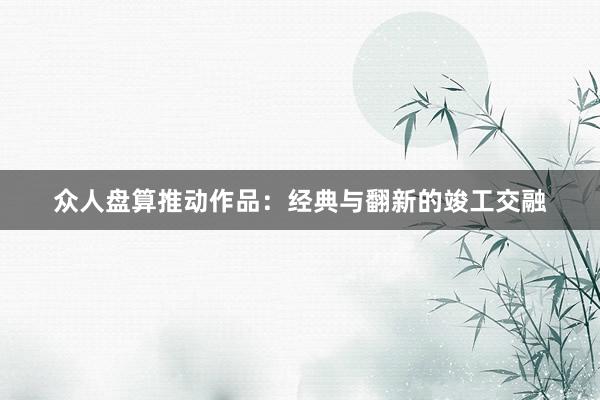 众人盘算推动作品：经典与翻新的竣工交融