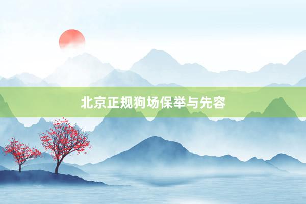 北京正规狗场保举与先容